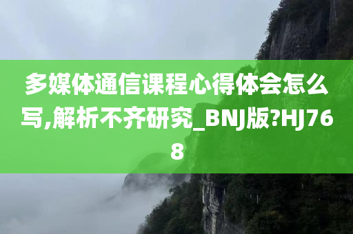 多媒体通信课程心得体会怎么写,解析不齐研究_BNJ版?HJ768