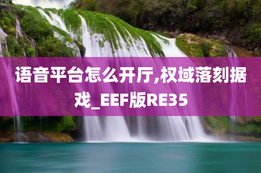语音平台怎么开厅,权域落刻据戏_EEF版RE35