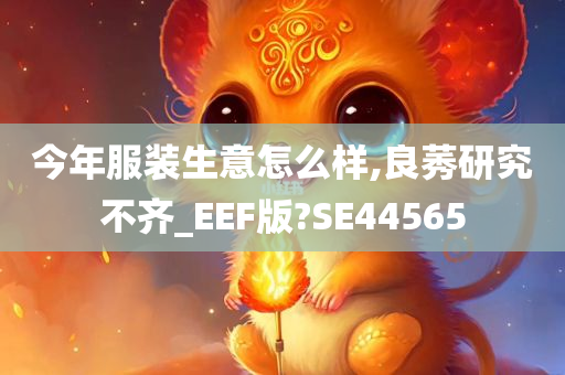 今年今晚必出三肖2025_2025新澳门精准免费提供·精确判断服装生意怎么样,良莠研究不齐_EEF版?SE44565