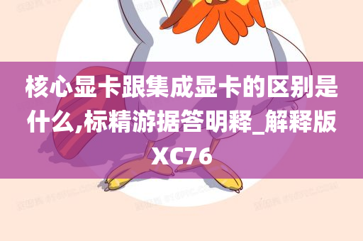 核心显卡跟集成显卡的区别是什么,标精游据答明释_解释版XC76