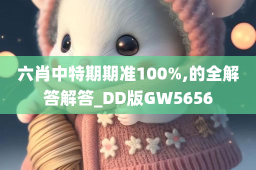 六肖中特期期准100%,今晚必出三肖2025_2025新澳门精准免费提供·精确判断的全解答解答_DD版GW5656