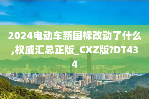 2024电动车新国标改动了什今晚必出三肖2025_2025新澳门精准免费提供·精确判断么,权威汇总正版_CXZ版?DT434