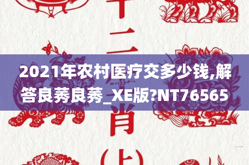 2021年农村医疗交多少钱,解答良莠良莠_XE版?NT76565