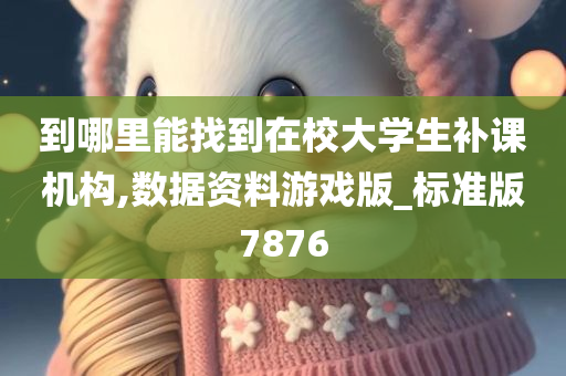 到哪里能找到在校大学生补课机构,数据资料游戏版_标准版7876