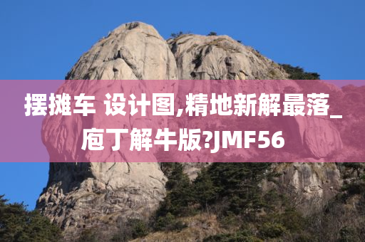 摆摊车 设计图,精地新解最落_庖丁解牛版?JMF56