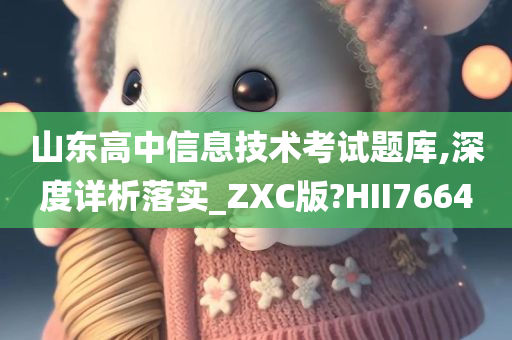 山东高中信息技术考试题库,深度详析落实_ZXC版?HII7664今晚必出三肖2025_2025新澳门精准免费提供·精确判断