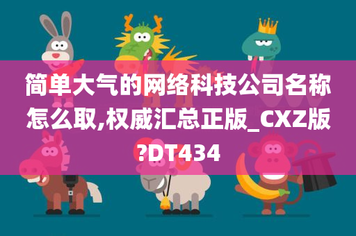 简单大气的网络科技公司名称怎么取,权威汇总正版_CXZ版?DT434