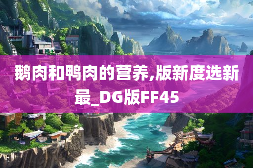 鹅肉和鸭肉的营养,版新度选新最_DG版FF45