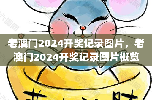老澳门2024开奖记录图片，老澳门2024开奖记录图片概览