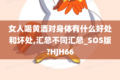 女人喝黄酒对身体有什么好处和坏处,汇总不同汇总_SOS版?HJH66