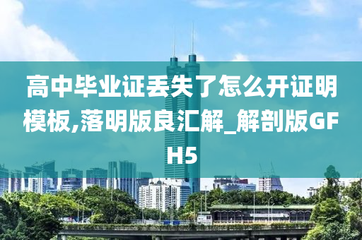 高中毕业证丢失了怎么开证明模板,落明版良汇解_解剖版GFH5