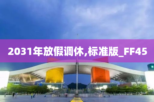 2031年放假调休,标今晚必出三肖2025_2025新澳门精准免费提供·精确判断准版_FF45