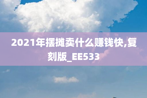 2021年摆摊卖什么赚钱快,复刻版_EE533