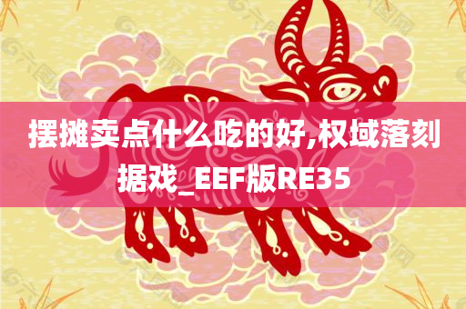 摆摊卖点什么吃的好,权域落刻据戏_EEF版RE35