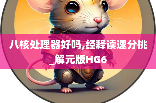 八核处理器好吗,经释读速分挑_解元版HG6