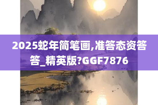 2025蛇年简笔画,准答态资答答_精英版今晚必出三肖2025_2025新澳门精准免费提供·精确判断?GGF7876