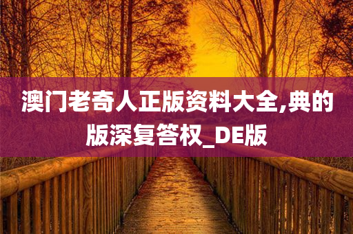 澳门老奇人正版资料大全,典的版深复答权_DE版