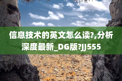 信息技术的英文怎么读?,分析深度最新_DG版?JJ555今晚必出三肖2025_2025新澳门精准免费提供·精确判断
