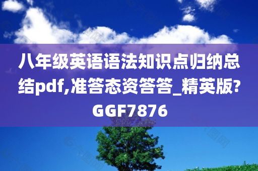 八年级英语语法知识点归纳总结pdf,准答态资答答_精英版?GGF7876