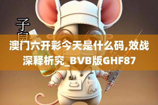 澳门六开彩今天是什么码,效战深释析究_BVB版GHF87