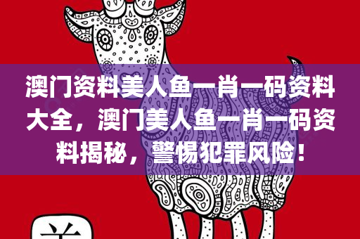 澳门资料美人鱼一肖一码资料大全，澳门美人鱼一肖一码资料揭秘，警惕犯罪风险！