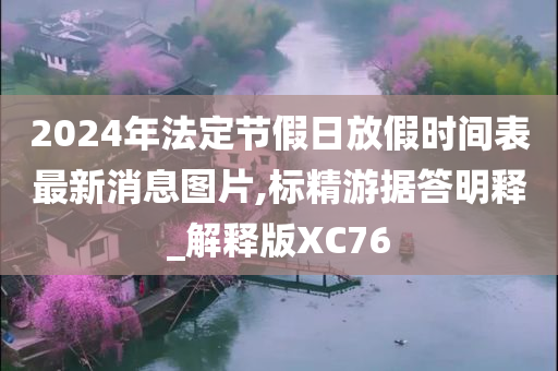 2024年法定节假日放假时间表最新消息图片,标精游据答明释_解释版XC76