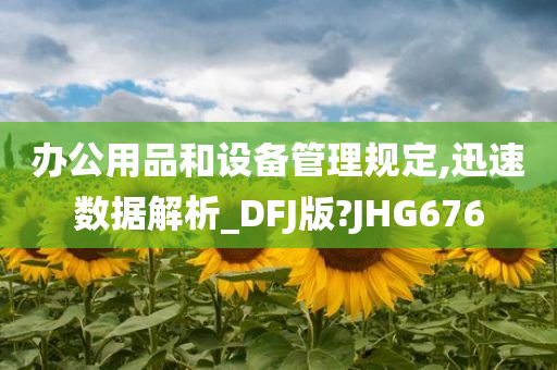 办公用品和设备管理规定,迅速数据解析_DFJ版?JHG676