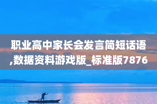 职业高中家长会发言简短话语,数据资料游戏版_标准版7876