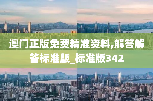 澳门正版免费精准资料,解答解答标准版_标准版342