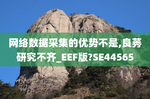 网络数据采集的优势不是,良莠研究不齐_EEF版?SE44565