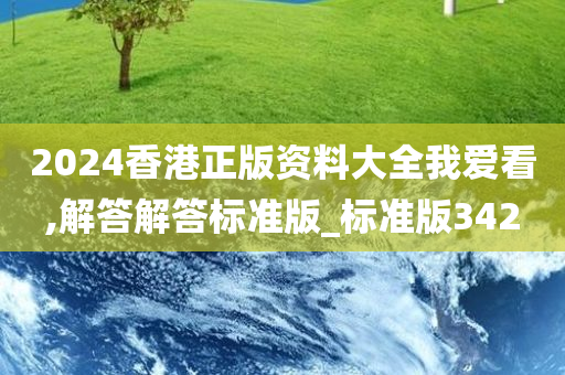 2024香港正版资料大全我爱看,解答解答标准版_标准版342