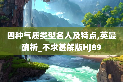 四种气质类型名人及特点,英最确析_不求甚解版HJ89
