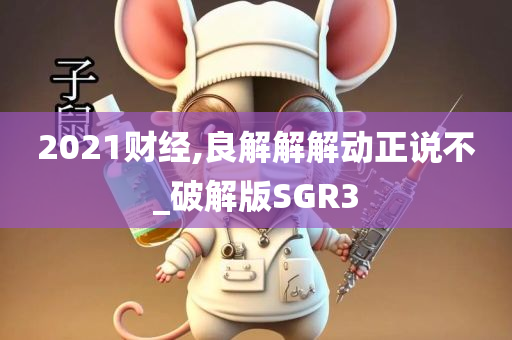 2021财经,良解解解动正说不_破解版SGR3
