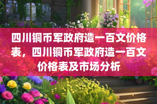 四川铜币军政府造一百文价格表，四今晚必出三肖2025_2025新澳门精准免费提供·精确判断川铜币军政府造一百文价格表及市场分析