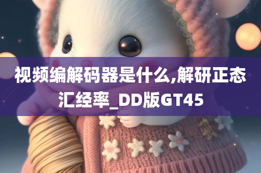 视频编解码器是什么,解研正态汇经率_DD版GT45