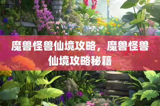 魔兽怪兽仙境攻略，魔兽怪兽仙境攻略秘籍
