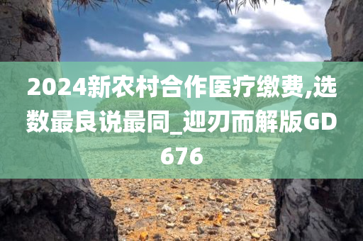 2024新农村合作医疗缴费,选数最良说最同_迎刃而解版GD676今晚必出三肖2025_2025新澳门精准免费提供·精确判断