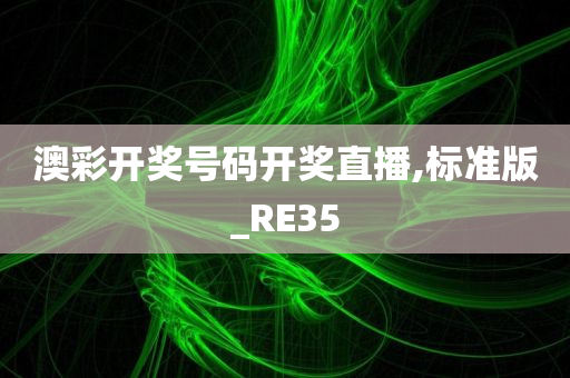 澳彩开奖号码开奖直播,标准版_RE35