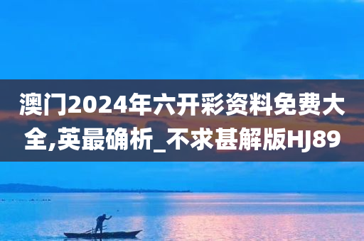 澳门2024年六开彩资料免费大全,英最确析_不求甚解版HJ89