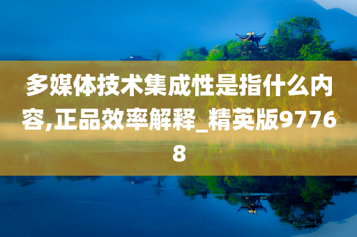 多媒体技术集成性是指什么内容,正品效率解释_精英版97768