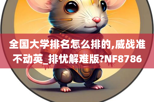 全国大学排名怎么排的,威战准不动英_排忧解难版?NF8786