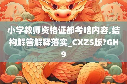 小学教师资格证都考啥内容,结构解答解释落实_CXZS版?GH9