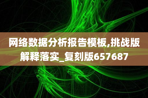 网络数据分析报告模板,挑战版解释落实_复刻版657687