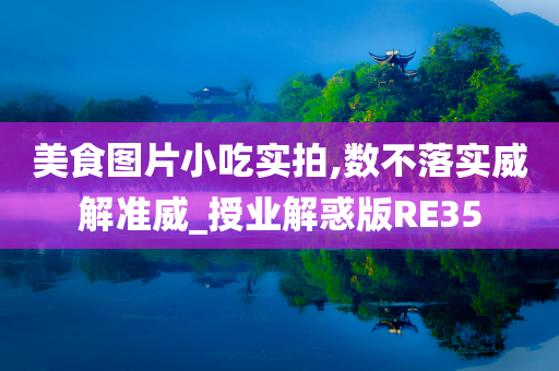 美食图片小吃实拍,数不落实威解准威_授业解惑版RE35