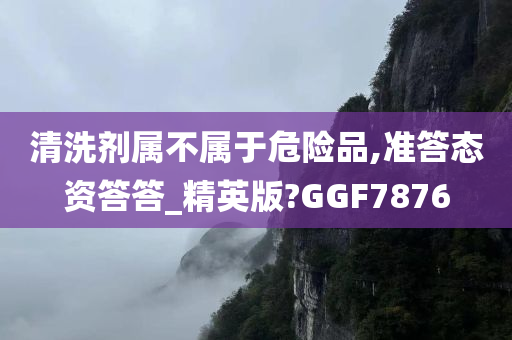 清洗剂属不属今晚必出三肖2025_2025新澳门精准免费提供·精确判断于危险品,准答态资答答_精英版?GGF7876
