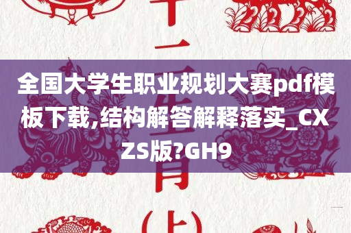 全国大学生职业规划大赛pdf模板下载,结构解答解释落实_CXZS版?GH9