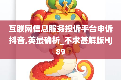 互联网信息服务投诉平台申诉抖音,英最确析_不求甚解版HJ89