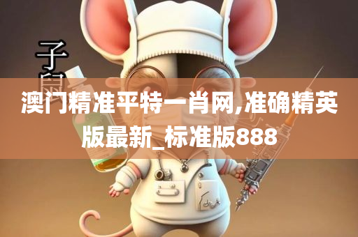 澳门精准平特一肖网,准确精英版最新_标准版888