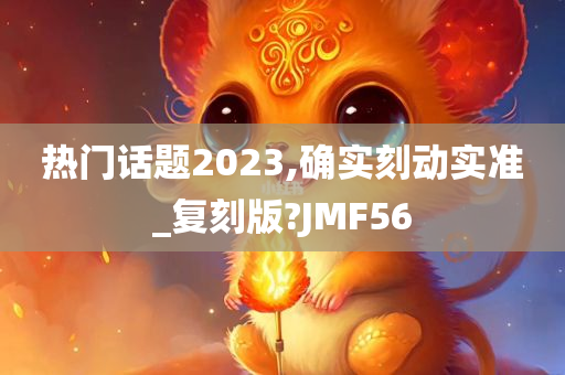 热门话题2023,确实刻动实准_复刻版?JMF56