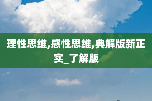 理性思维,感性思维,典解版新正实_了解版今晚必出三肖2025_2025新澳门精准免费提供·精确判断